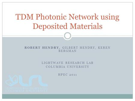 ROBERT HENDRY, GILBERT HENDRY, KEREN BERGMAN LIGHTWAVE RESEARCH LAB COLUMBIA UNIVERSITY HPEC 2011 TDM Photonic Network using Deposited Materials.