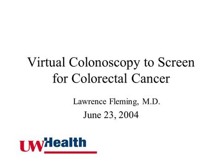 Virtual Colonoscopy to Screen for Colorectal Cancer Lawrence Fleming, M.D. June 23, 2004.