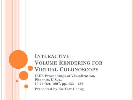 I NTERACTIVE V OLUME R ENDERING FOR V IRTUAL C OLONOSCOPY IEEE Proceedings of Visualization, Phoenix, U.S.A., 19-24 Oct. 1997, pp. 433 – 436 Presented.