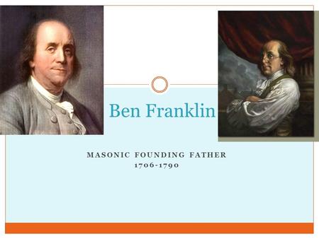 MASONIC FOUNDING FATHER 1706-1790 Ben Franklin. Early Life Born in 1706 in Boston 15 th of 17 children Raised as a Christian Worked for his older brothers.