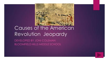 Causes of the American Revolution Jeopardy DEVELOPED BY JONI COLEMAN BLOOMFIELD HILLS MIDDLE SCHOOL.