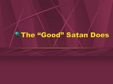 The “Good” Satan Does. 2 No Good in Satan! There is no truth in Him, John 8:44There is no truth in Him, John 8:44 Pretends to be good, 2 Cor. 11:14-15Pretends.