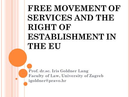 FREE MOVEMENT OF SERVICES AND THE RIGHT OF ESTABLISHMENT IN THE EU Prof. dr.sc. Iris Goldner Lang Faculty of Law, University of Zagreb