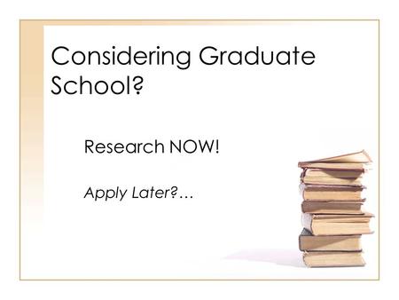 Considering Graduate School? Research NOW! Apply Later?…