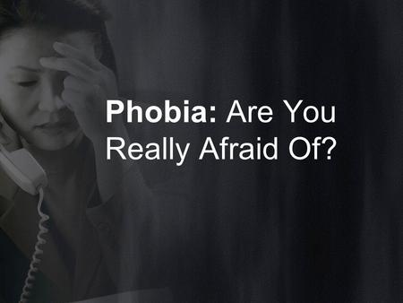 Phobia: Are You Really Afraid Of?. WHAT IS PHOBIA?? A phobia is defined as the unrelenting fear of a situation, activity, or thing. These are largely.