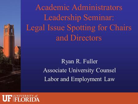 Academic Administrators Leadership Seminar: Legal Issue Spotting for Chairs and Directors Ryan R. Fuller Associate University Counsel Labor and Employment.