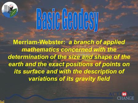 0/27 Merriam-Webster: a branch of applied mathematics concerned with the determination of the size and shape of the earth and the exact positions of points.