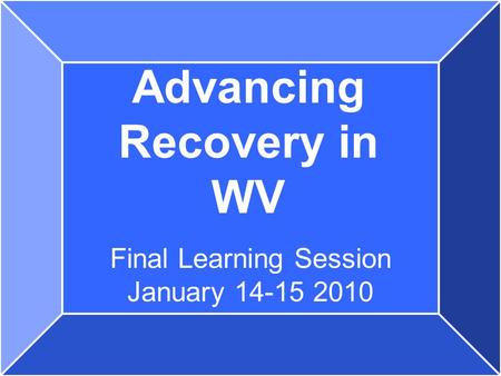 Advancing Recovery in WV Final Learning Session January 14-15 2010.