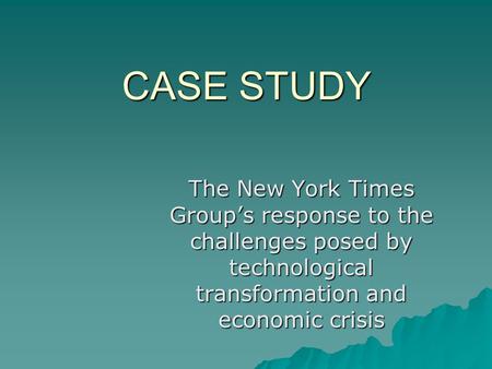 CASE STUDY The New York Times Group’s response to the challenges posed by technological transformation and economic crisis.