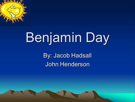 Benjamin Day By: Jacob Hadsall John Henderson Early Life Born April 10, 1810, West Springfield, Massachusetts Died December 21, 1889, New York, New York.