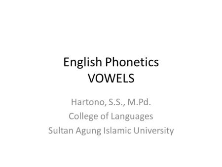 English Phonetics VOWELS Hartono, S.S., M.Pd. College of Languages Sultan Agung Islamic University.