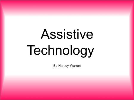 Assistive Technology Bo Hartley Warren. What is Assistive Technology? A variety of tools used to help people with learning disabilities reach their full.