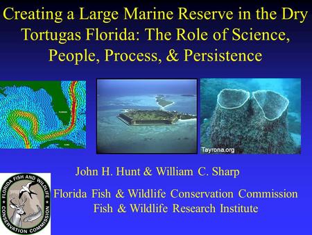 Creating a Large Marine Reserve in the Dry Tortugas Florida: The Role of Science, People, Process, & Persistence Tayrona.org John H. Hunt & William C.