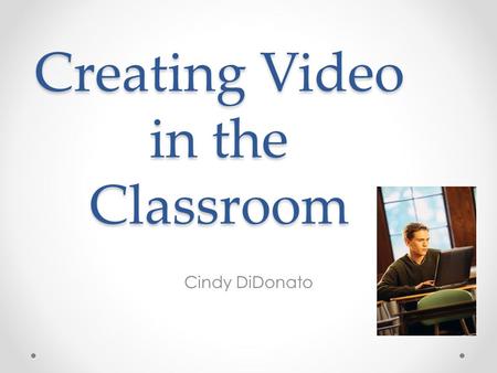 Creating Video in the Classroom Cindy DiDonato. The Process Prepare Plan and Create Present.