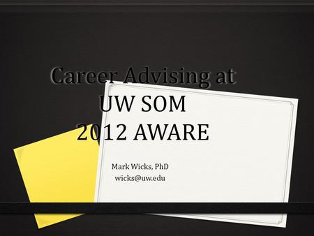 Career Advising at UW SOM 2012 AWARE Mark Wicks, PhD
