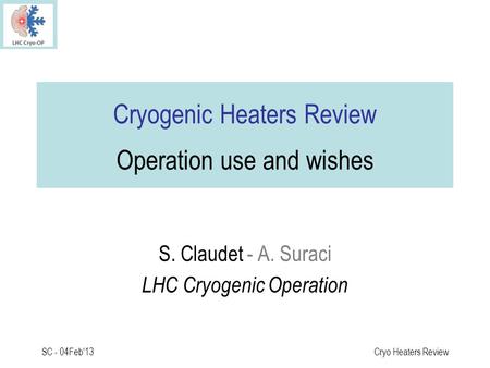 SC - 04Feb'13Cryo Heaters Review Cryogenic Heaters Review Operation use and wishes S. Claudet - A. Suraci LHC Cryogenic Operation.