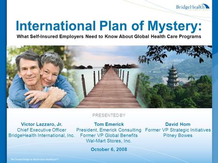 International Plan of Mystery: What Self-Insured Employers Need to Know About Global Health Care Programs PRESENTED BY Victor Lazzaro, Jr. Chief Executive.