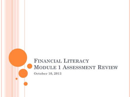 October 10, 2013 F INANCIAL L ITERACY M ODULE 1 A SSESSMENT R EVIEW.