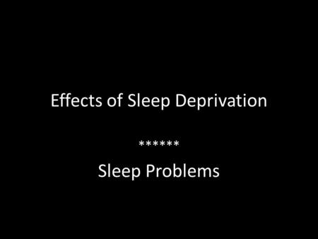 Effects of Sleep Deprivation ****** Sleep Problems.