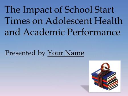 The Impact of School Start Times on Adolescent Health and Academic Performance Presented by Your Name.