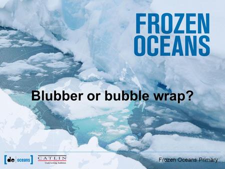 Frozen Oceans Primary Blubber or bubble wrap?. Frozen Oceans Primary Which animal is best adapted to live in the Arctic?