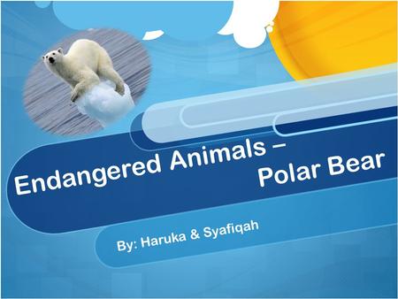 Endangered Animals – Polar Bear By: Haruka & Syafiqah.