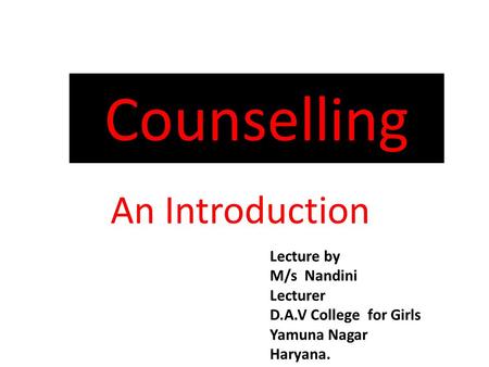 Counselling An Introduction Lecture by M/s Nandini Lecturer D.A.V College for Girls Yamuna Nagar Haryana.