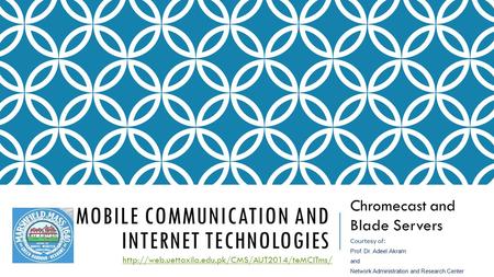 MOBILE COMMUNICATION AND INTERNET TECHNOLOGIES Chromecast and Blade Servers  Courtesy of: Prof. Dr. Adeel.