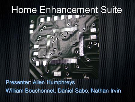 Home Enhancement Suite Presenter: Allen Humphreys William Bouchonnet, Daniel Sabo, Nathan Irvin.