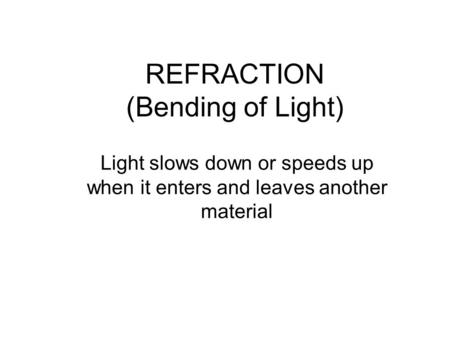 REFRACTION (Bending of Light) Light slows down or speeds up when it enters and leaves another material.