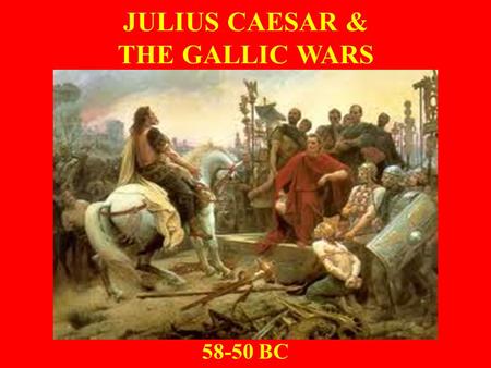 JULIUS CAESAR & THE GALLIC WARS 58-50 BC. Gaul Before Caesar 5 th Century BCE – Migration of Celtic (Gallic) tribes into Po River region caused conflict.