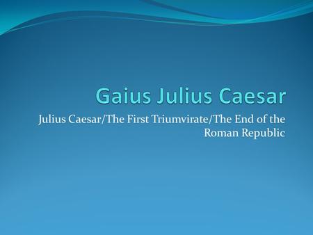 Julius Caesar/The First Triumvirate/The End of the Roman Republic