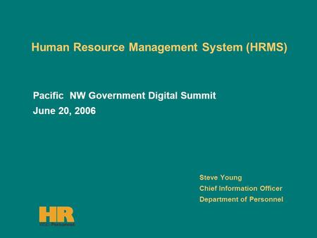 Human Resource Management System (HRMS) Steve Young Chief Information Officer Department of Personnel Pacific NW Government Digital Summit June 20, 2006.