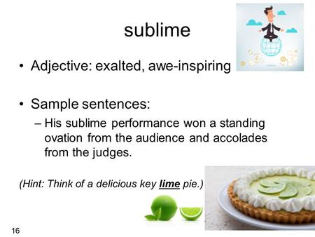 Sublime Adjective: exalted, awe-inspiring Sample sentences: –His sublime performance won a standing ovation from the audience and accolades from the judges.