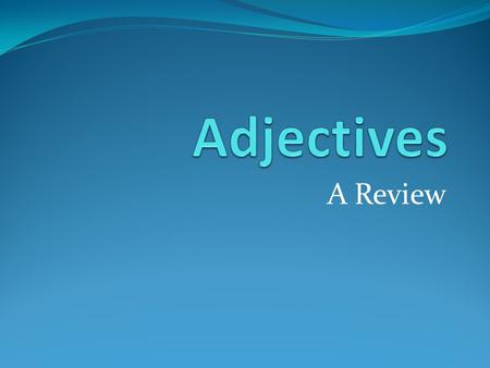 A Review. What is an adjective? An adjective describes a noun or pronoun. It usually comes before the noun or pronoun.
