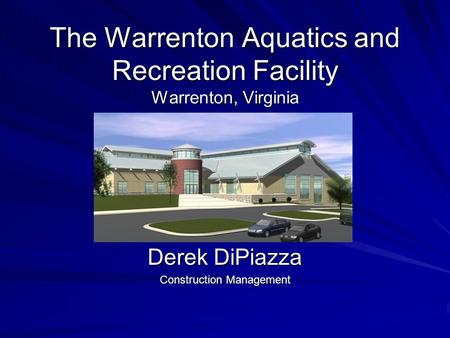 The Warrenton Aquatics and Recreation Facility Warrenton, Virginia Derek DiPiazza Construction Management.