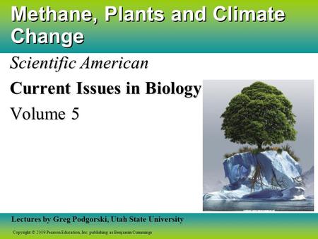 Copyright © 2009 Pearson Education, Inc. publishing as Benjamin Cummings Lectures by Greg Podgorski, Utah State University Methane, Plants and Climate.