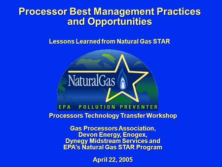 Processor Best Management Practices and Opportunities Lessons Learned from Natural Gas STAR Processors Technology Transfer Workshop Gas Processors Association,