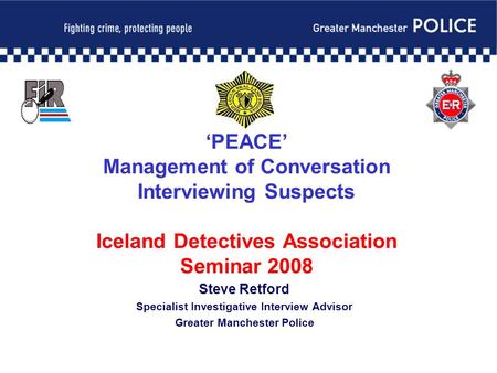 ‘PEACE’ Management of Conversation Interviewing Suspects Iceland Detectives Association Seminar 2008 Steve Retford Specialist Investigative Interview Advisor.