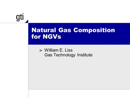 > Natural Gas Composition for NGVs William E. Liss Gas Technology Institute.