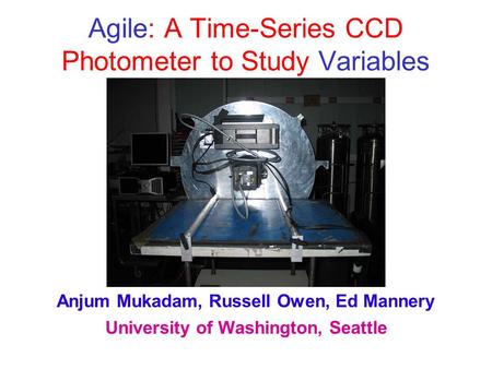Agile: A Time-Series CCD Photometer to Study Variables Anjum Mukadam, Russell Owen, Ed Mannery University of Washington, Seattle.