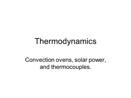 Thermodynamics Convection ovens, solar power, and thermocouples.