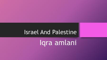 Israel And Palestine Iqra amlani. INFORMATION ABOUT ISRAEL AND PALESTINE After world war 2 Jews people wanted their own country. They were given a place.