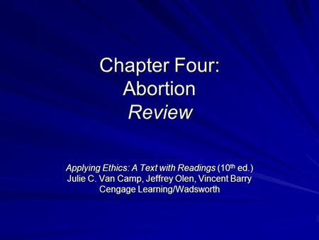 Chapter Four: Abortion Review Applying Ethics: A Text with Readings (10 th ed.) Julie C. Van Camp, Jeffrey Olen, Vincent Barry Cengage Learning/Wadsworth.