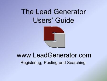 The Lead Generator Users’ Guide www.LeadGenerator.com Registering, Posting and Searching.