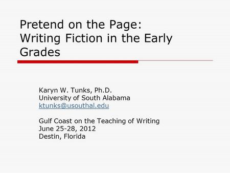 Pretend on the Page: Writing Fiction in the Early Grades Karyn W. Tunks, Ph.D. University of South Alabama Gulf Coast on the Teaching.