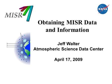 Obtaining MISR Data and Information Jeff Walter Atmospheric Science Data Center April 17, 2009.