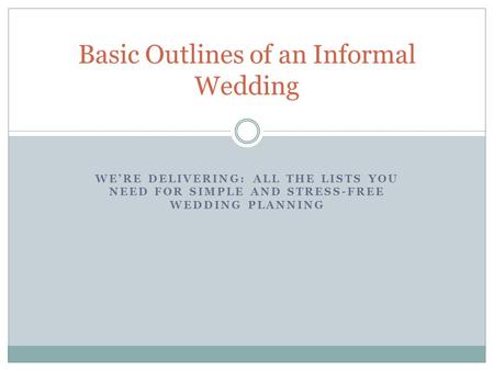 WE’RE DELIVERING: ALL THE LISTS YOU NEED FOR SIMPLE AND STRESS-FREE WEDDING PLANNING Basic Outlines of an Informal Wedding.