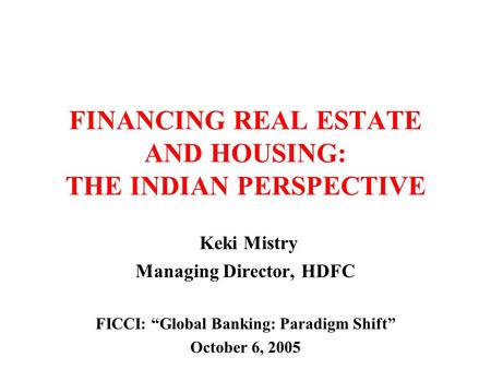FINANCING REAL ESTATE AND HOUSING: THE INDIAN PERSPECTIVE Keki Mistry Managing Director, HDFC FICCI: “Global Banking: Paradigm Shift” October 6, 2005.