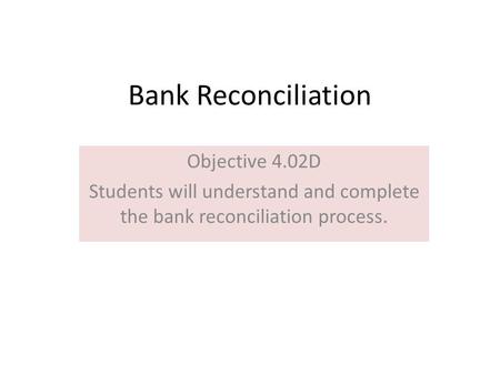 Bank Reconciliation Objective 4.02D Students will understand and complete the bank reconciliation process.